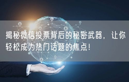 揭秘微信投票背后的秘密武器，让你轻松成为热门话题的焦点！