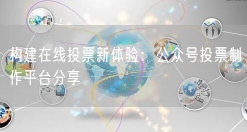 构建在线投票新体验：公众号投票制作平台分享