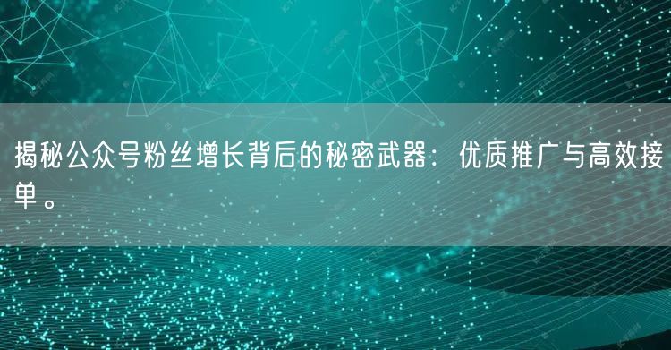 揭秘公众号粉丝增长背后的秘密武器：优质推广与高效接单。
