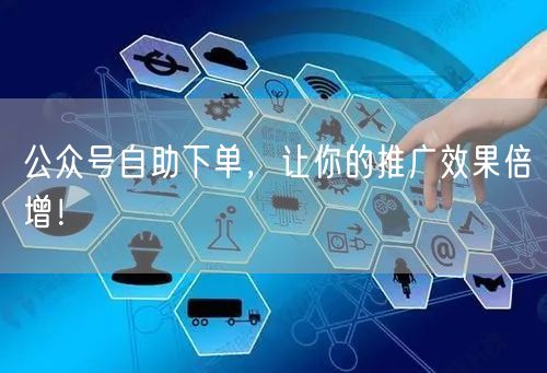 公众号自助下单，让你的推广效果倍增！