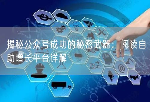 揭秘公众号成功的秘密武器：阅读自助增长平台详解