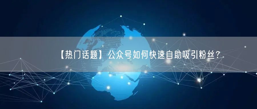 【热门话题】公众号如何快速自助吸引粉丝？