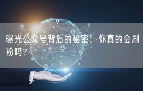 曝光公众号背后的秘密：你真的会刷粉吗？