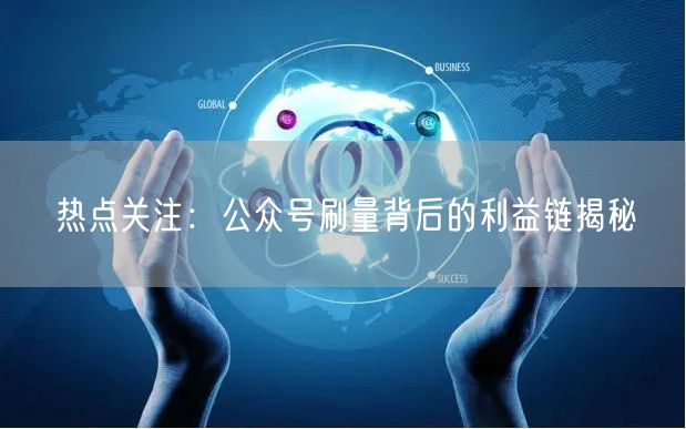 热点关注：公众号刷量背后的利益链揭秘