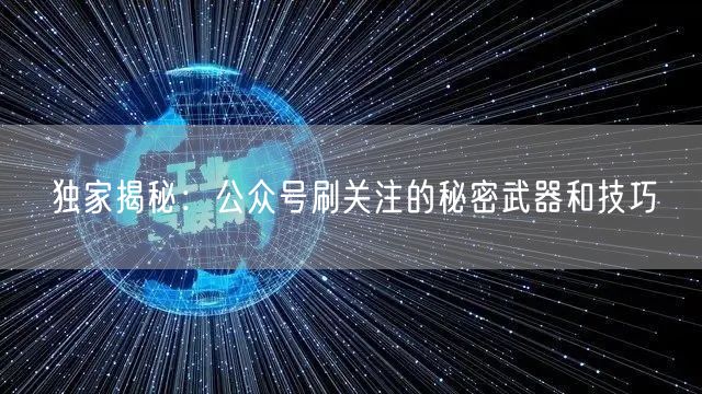 独家揭秘：公众号刷关注的秘密武器和技巧