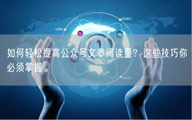 如何轻松提高公众号文章阅读量？这些技巧你必须掌握。