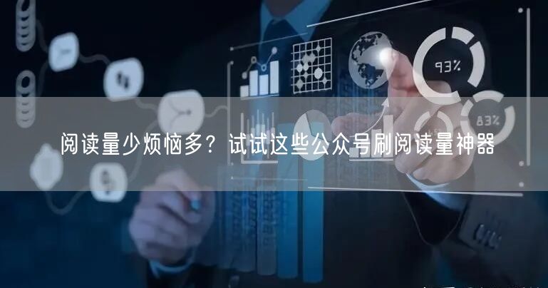 阅读量少烦恼多？试试这些公众号刷阅读量神器