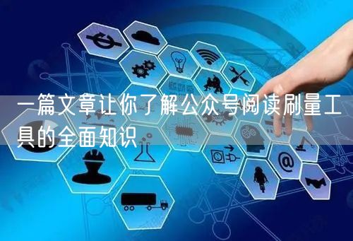 一篇文章让你了解公众号阅读刷量工具的全面知识