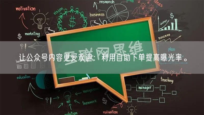 让公众号内容更受欢迎：利用自助下单提高曝光率。