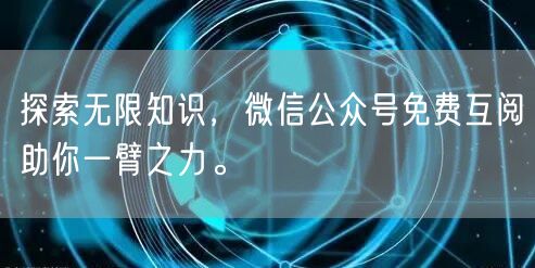 探索无限知识，微信公众号免费互阅助你一臂之力。
