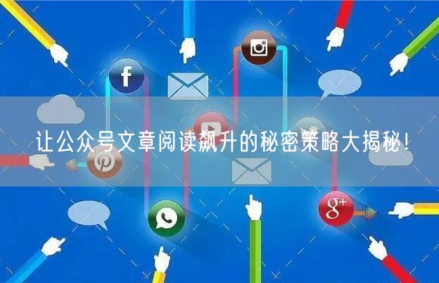 让公众号文章阅读飙升的秘密策略大揭秘！