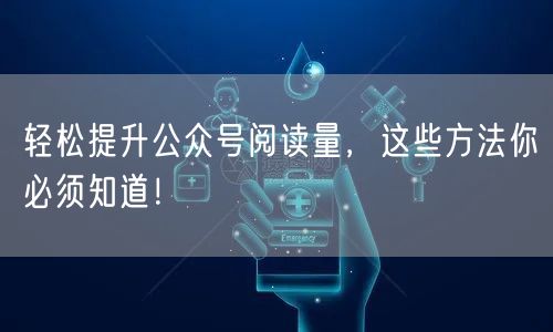 轻松提升公众号阅读量，这些方法你必须知道！