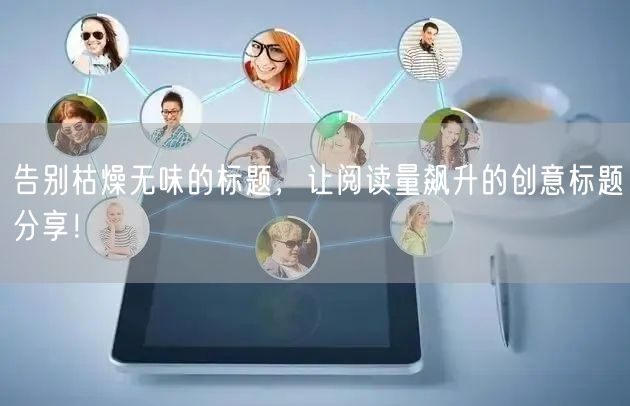 告别枯燥无味的标题，让阅读量飙升的创意标题分享！