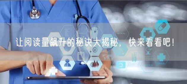 让阅读量飙升的秘诀大揭秘，快来看看吧！
