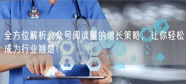 全方位解析公众号阅读量的增长策略，让你轻松成为行业翘楚！