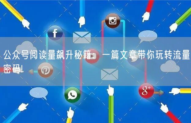 公众号阅读量飙升秘籍：一篇文章带你玩转流量密码!