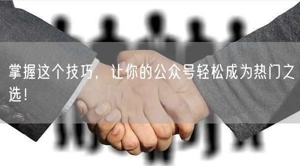掌握这个技巧，让你的公众号轻松成为热门之选！