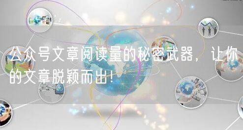 公众号文章阅读量的秘密武器，让你的文章脱颖而出！