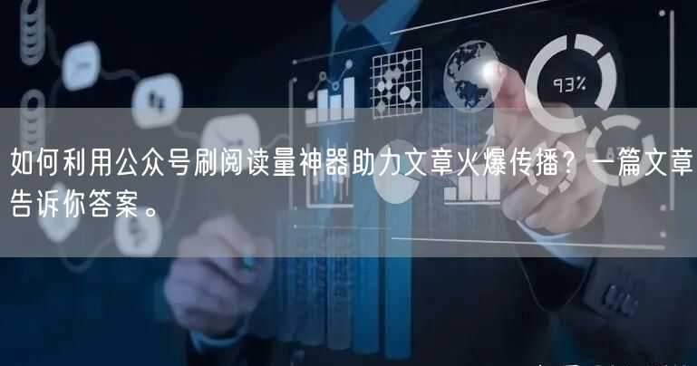 如何利用公众号刷阅读量神器助力文章火爆传播？一篇文章告诉你答案。