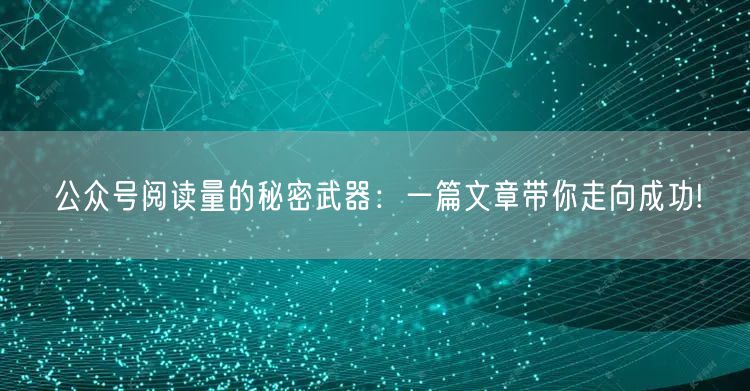 公众号阅读量的秘密武器：一篇文章带你走向成功!