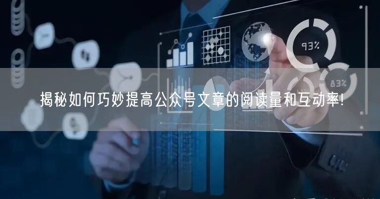 揭秘如何巧妙提高公众号文章的阅读量和互动率!