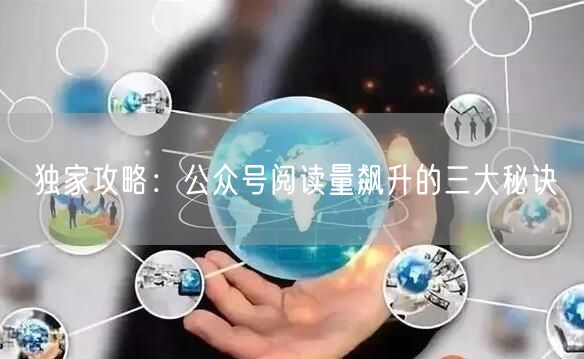 独家攻略：公众号阅读量飙升的三大秘诀
