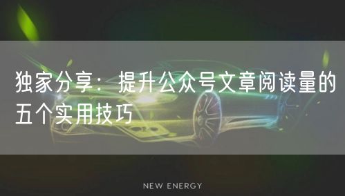 独家分享：提升公众号文章阅读量的五个实用技巧