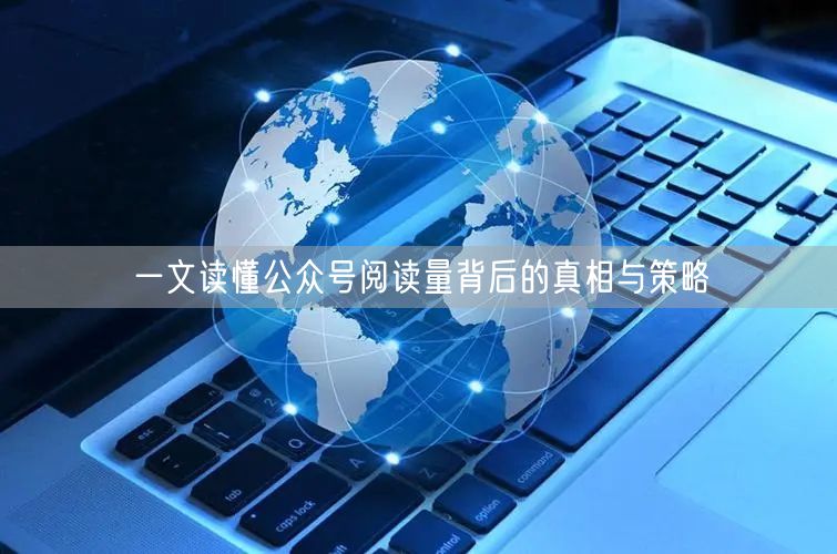一文读懂公众号阅读量背后的真相与策略