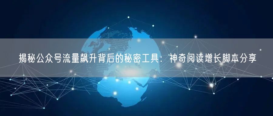 揭秘公众号流量飙升背后的秘密工具：神奇阅读增长脚本分享