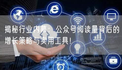 揭秘行业内幕：公众号阅读量背后的增长策略与实用工具！
