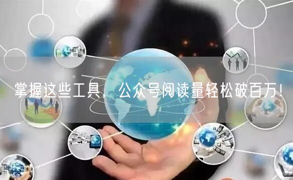 掌握这些工具，公众号阅读量轻松破百万！