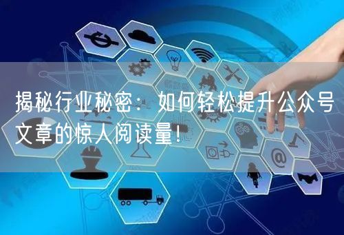 揭秘行业秘密：如何轻松提升公众号文章的惊人阅读量！
