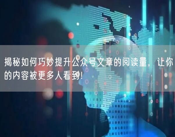 揭秘如何巧妙提升公众号文章的阅读量，让你的内容被更多人看到！