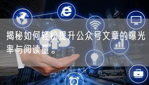 揭秘如何轻松提升公众号文章的曝光率与阅读量。