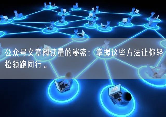 公众号文章阅读量的秘密：掌握这些方法让你轻松领跑同行。