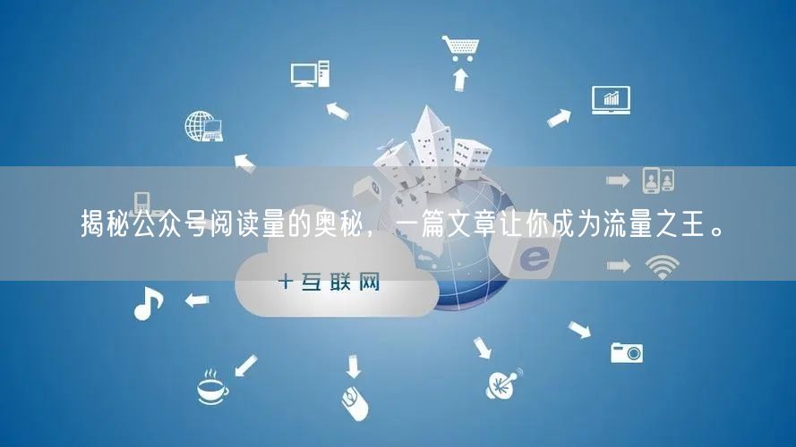 揭秘公众号阅读量的奥秘，一篇文章让你成为流量之王。