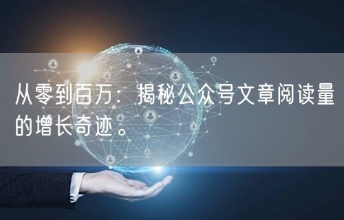 从零到百万：揭秘公众号文章阅读量的增长奇迹。