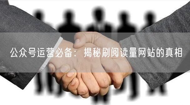 公众号运营必备：揭秘刷阅读量网站的真相