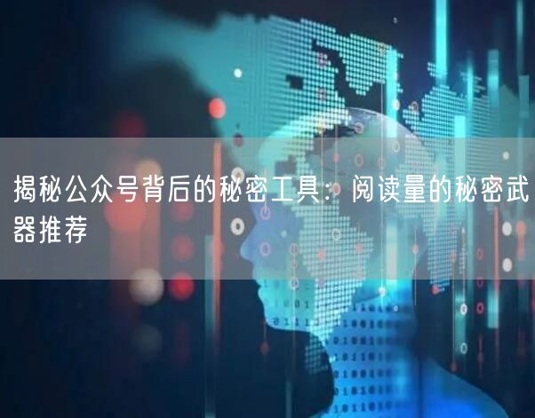 揭秘公众号背后的秘密工具：阅读量的秘密武器推荐