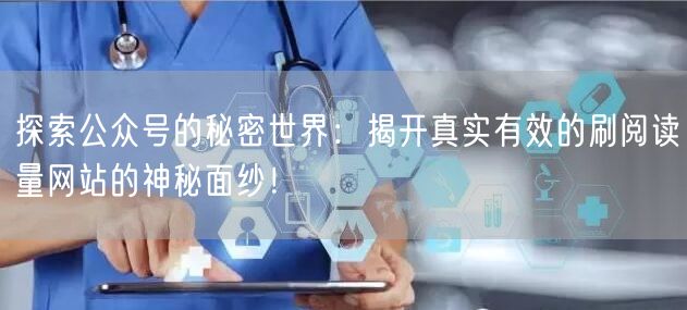 探索公众号的秘密世界：揭开真实有效的刷阅读量网站的神秘面纱！