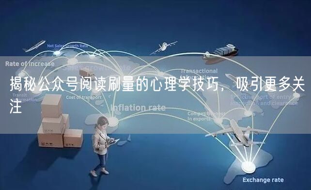 揭秘公众号阅读刷量的心理学技巧，吸引更多关注