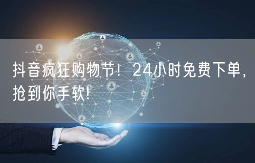 抖音疯狂购物节！24小时免费下单，抢到你手软!