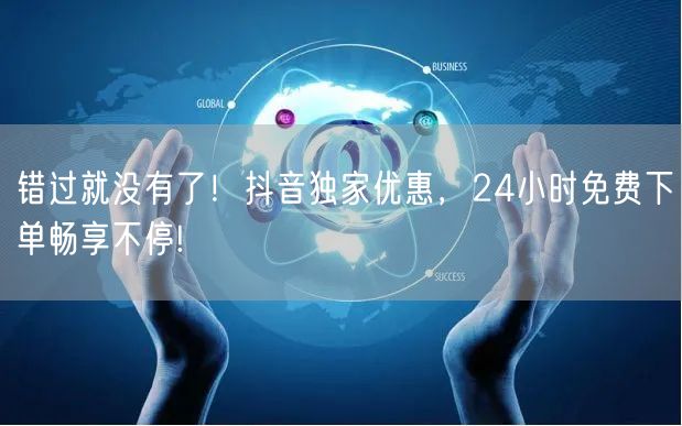 错过就没有了！抖音独家优惠，24小时免费下单畅享不停!