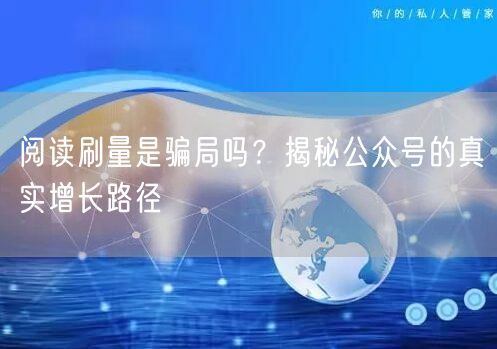 阅读刷量是骗局吗？揭秘公众号的真实增长路径