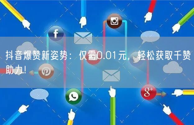 抖音爆赞新姿势：仅需0.01元，轻松获取千赞助力！