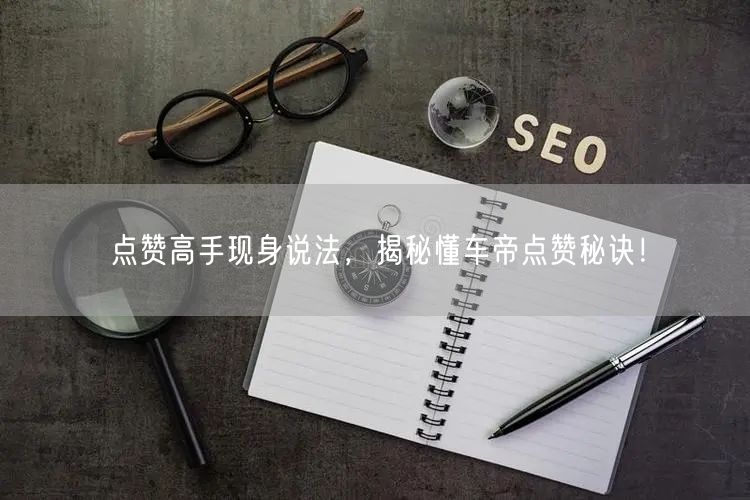 点赞高手现身说法，揭秘懂车帝点赞秘诀！