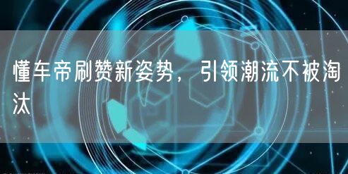 懂车帝刷赞新姿势，引领潮流不被淘汰