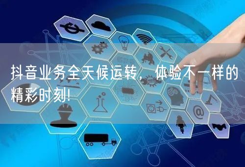 抖音业务全天候运转，体验不一样的精彩时刻!