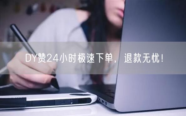DY赞24小时极速下单，退款无忧！