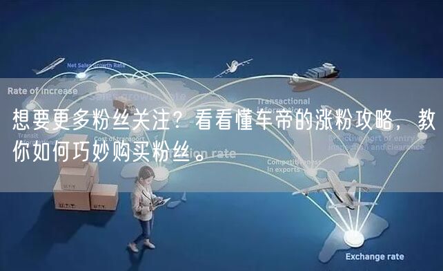 想要更多粉丝关注？看看懂车帝的涨粉攻略，教你如何巧妙购买粉丝。